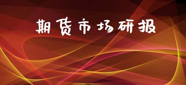期货市场研报_https://m.jnlaobingbanjia.com_理财规划_第1张