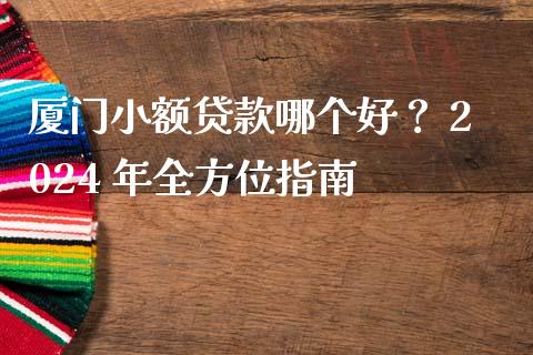 厦门小额贷款哪个好？ 2024 年全方位指南_https://m.jnlaobingbanjia.com_股市新闻_第1张