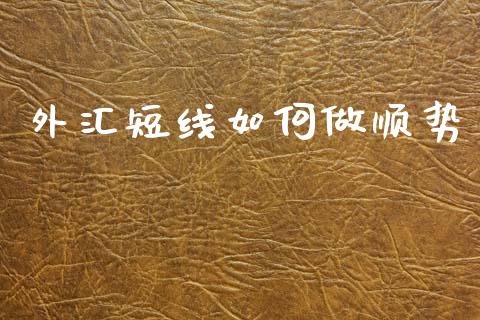 外汇短线如何做顺势_https://m.jnlaobingbanjia.com_金融监管_第1张