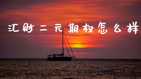 汇财二元期权怎么样_https://m.jnlaobingbanjia.com_股市新闻_第1张