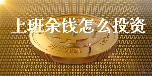 上班余钱怎么投资_https://m.jnlaobingbanjia.com_区块链_第1张
