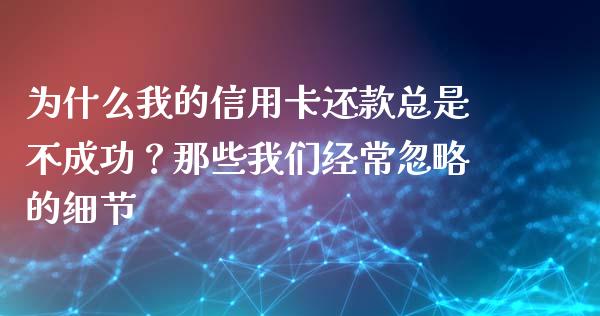 为什么我的信用卡还款总是不成功？那些我们经常忽略的细节_https://m.jnlaobingbanjia.com_理财规划_第1张