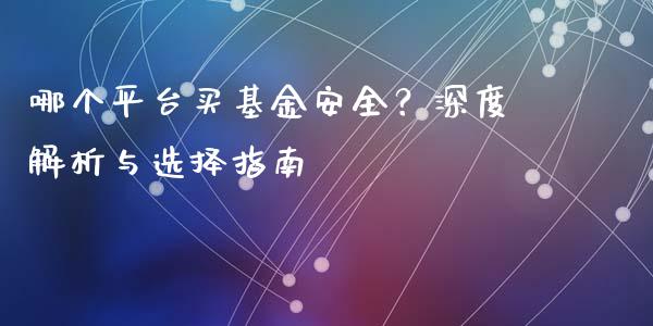 哪个平台买基金安全？深度解析与选择指南_https://m.jnlaobingbanjia.com_基金市场_第1张