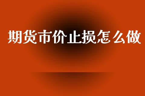 期货市价止损怎么做_https://m.jnlaobingbanjia.com_理财规划_第1张