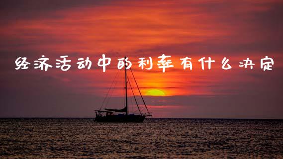 经济活动中的利率有什么决定_https://m.jnlaobingbanjia.com_全球市场_第1张