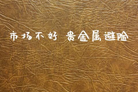 市场不好 贵金属避险_https://m.jnlaobingbanjia.com_理财规划_第1张