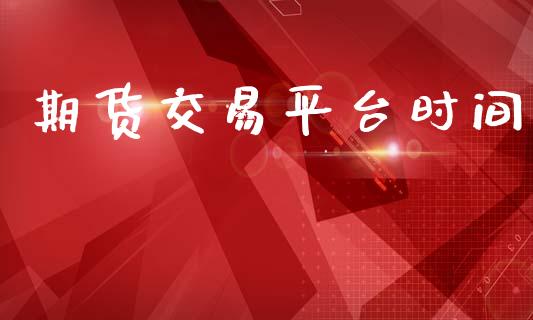 期货交易平台时间_https://m.jnlaobingbanjia.com_理财规划_第1张