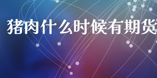 猪肉什么时候有期货_https://m.jnlaobingbanjia.com_基金市场_第1张