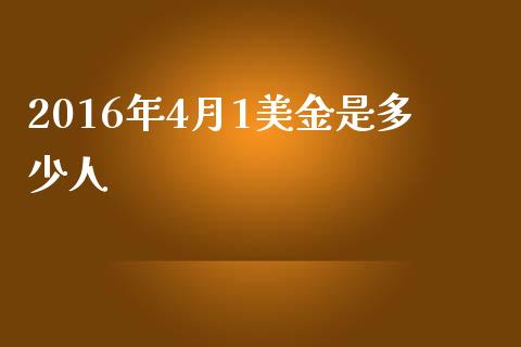 2016年4月1美金是多少人_https://m.jnlaobingbanjia.com_金融监管_第1张