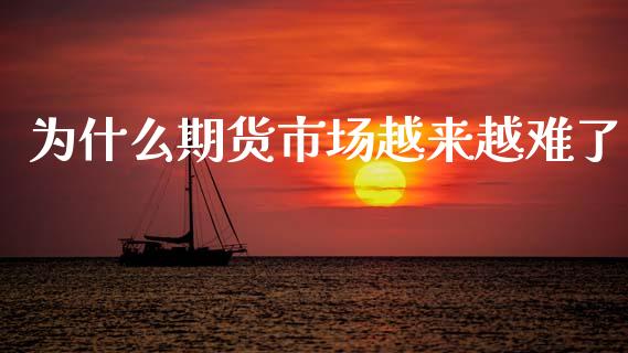 为什么期货市场越来越难了_https://m.jnlaobingbanjia.com_基金市场_第1张
