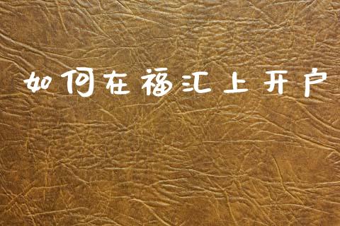 如何在福汇上开户_https://m.jnlaobingbanjia.com_基金市场_第1张