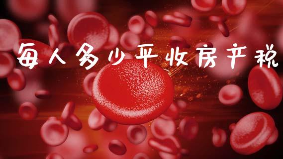 每人多少平收房产税_https://m.jnlaobingbanjia.com_区块链_第1张