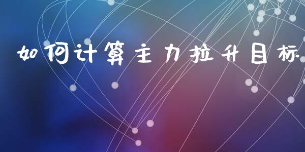 如何计算主力拉升目标_https://m.jnlaobingbanjia.com_理财规划_第1张