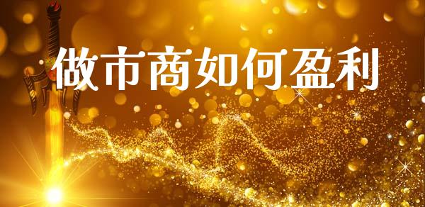 做市商如何盈利_https://m.jnlaobingbanjia.com_股市新闻_第1张