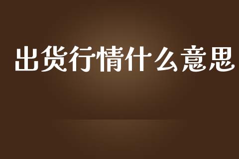 出货行情什么意思_https://m.jnlaobingbanjia.com_基金市场_第1张