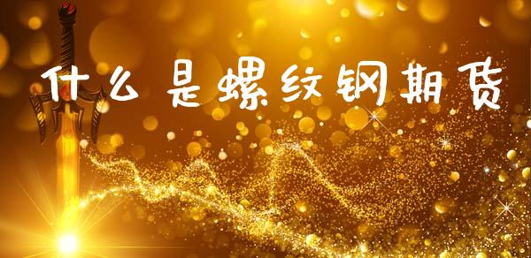 什么是螺纹钢期货_https://m.jnlaobingbanjia.com_金融监管_第1张