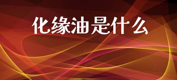 化缘油是什么_https://m.jnlaobingbanjia.com_金融监管_第1张