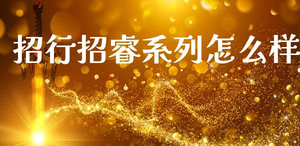 招行招睿系列怎么样_https://m.jnlaobingbanjia.com_金融监管_第1张