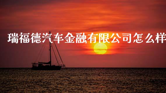 瑞福德汽车金融有限公司怎么样_https://m.jnlaobingbanjia.com_全球市场_第1张