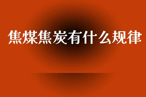 焦煤焦炭有什么规律_https://m.jnlaobingbanjia.com_股市新闻_第1张