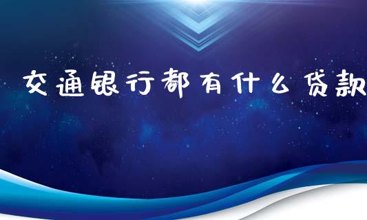 交通银行都有什么贷款_https://m.jnlaobingbanjia.com_股市新闻_第1张