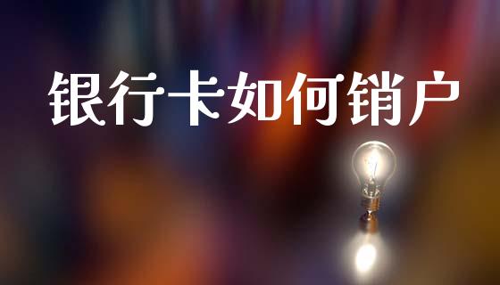银行卡如何销户_https://m.jnlaobingbanjia.com_基金市场_第1张