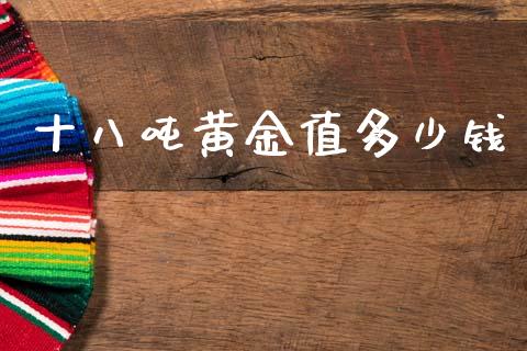 十八吨黄金值多少钱_https://m.jnlaobingbanjia.com_全球市场_第1张