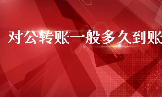 对公转账一般多久到账_https://m.jnlaobingbanjia.com_基金市场_第1张