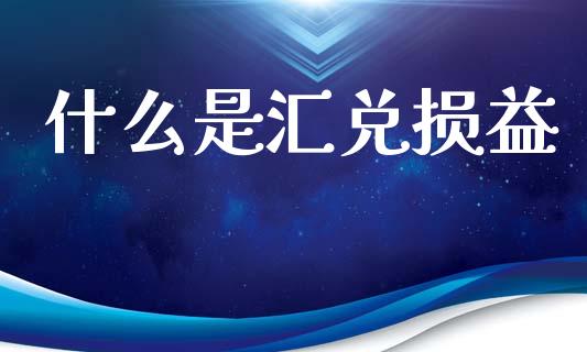 什么是汇兑损益_区块链_第1张_全球市场_股市新闻_理财规划_金融监管_区块链_基金市场 什么是汇兑损益_https://m.jnlaobingbanjia.com_区块链_第1张