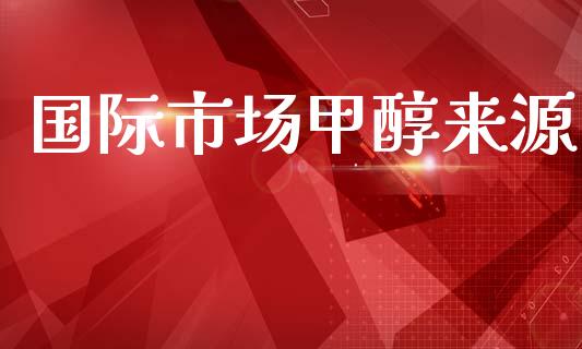 国际市场甲醇来源_https://m.jnlaobingbanjia.com_基金市场_第1张