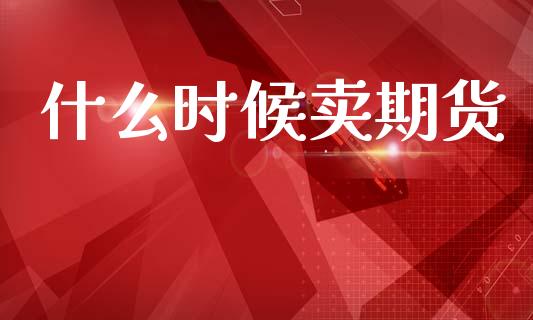 什么时候卖期货_https://m.jnlaobingbanjia.com_区块链_第1张