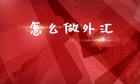 怎么做外汇_https://m.jnlaobingbanjia.com_理财规划_第1张