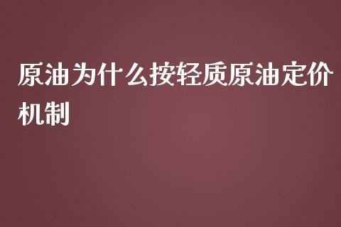 原油为什么按轻质原油定价机制_https://m.jnlaobingbanjia.com_区块链_第1张
