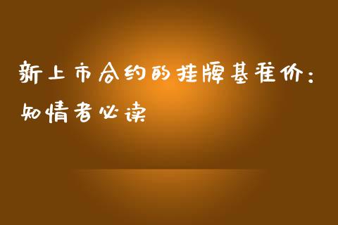 新上市合约的挂牌基准价：知情者必读_https://m.jnlaobingbanjia.com_基金市场_第1张