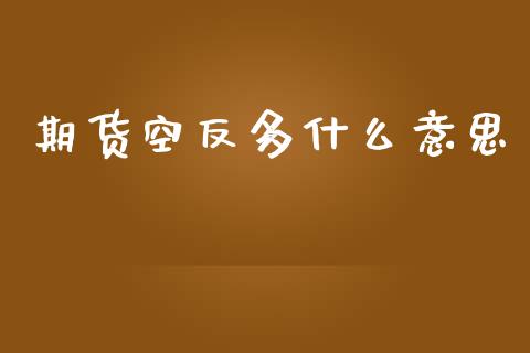期货空反多什么意思_https://m.jnlaobingbanjia.com_理财规划_第1张