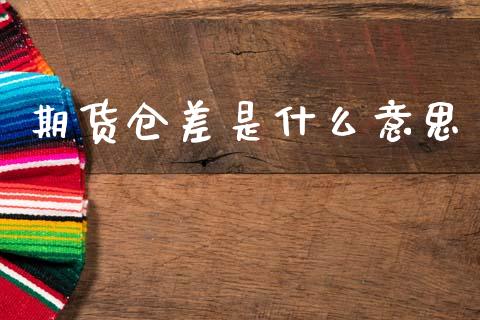 期货仓差是什么意思_https://m.jnlaobingbanjia.com_金融监管_第1张