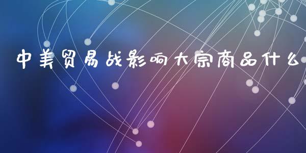 中美贸易战影响大宗商品什么_https://m.jnlaobingbanjia.com_理财规划_第1张