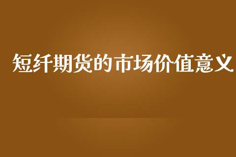短纤期货的市场价值意义_https://m.jnlaobingbanjia.com_金融监管_第1张