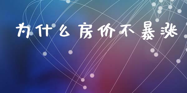 为什么房价不暴涨_https://m.jnlaobingbanjia.com_基金市场_第1张