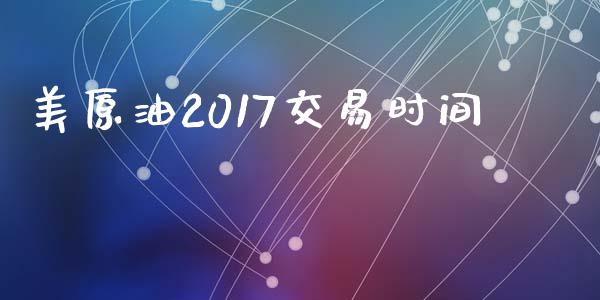 美原油2017交易时间_https://m.jnlaobingbanjia.com_股市新闻_第1张