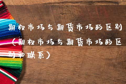 期权市场与期货市场的区别(期权市场与期货市场的区别和联系)_理财规划_第1张_全球市场_股市新闻_理财规划_金融监管_区块链_基金市场 期权市场与期货市场的区别(期权市场与期货市场的区别和联系)_https://m.jnlaobingbanjia.com_理财规划_第1张