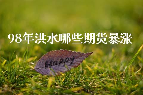 98年洪水哪些期货暴涨_https://m.jnlaobingbanjia.com_理财规划_第1张