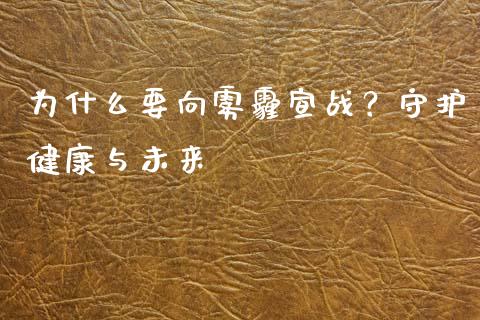 为什么要向雾霾宣战？守护健康与未来_https://m.jnlaobingbanjia.com_区块链_第1张