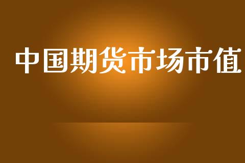中国期货市场市值_https://m.jnlaobingbanjia.com_全球市场_第1张