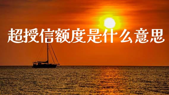 超授信额度是什么意思_https://m.jnlaobingbanjia.com_金融监管_第1张