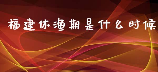 福建休渔期是什么时候_https://m.jnlaobingbanjia.com_基金市场_第1张