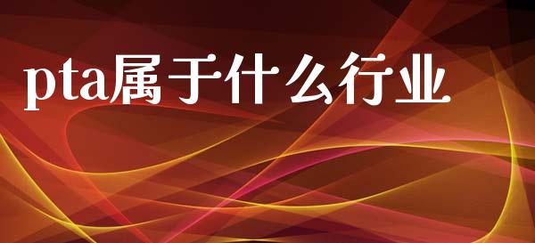 pta属于什么行业_https://m.jnlaobingbanjia.com_全球市场_第1张
