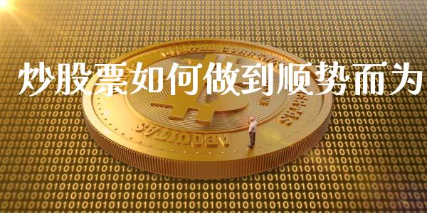 炒股票如何做到顺势而为_https://m.jnlaobingbanjia.com_理财规划_第1张