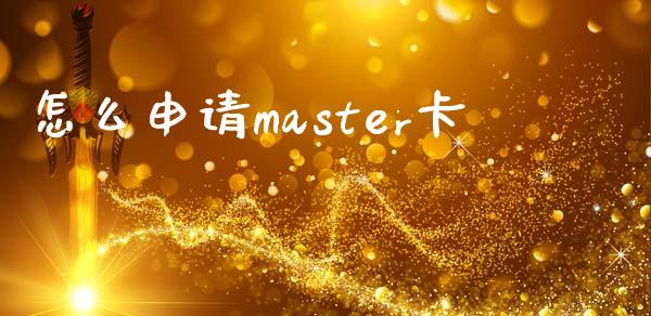 怎么申请master卡_https://m.jnlaobingbanjia.com_理财规划_第1张