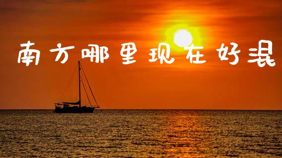 南方哪里现在好混_https://m.jnlaobingbanjia.com_金融监管_第1张